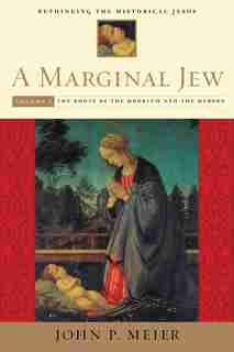 A Marginal Jew: Rethinking the Historical Jesus, Volume I: The Roots of the Problem and the Person by John P. Meier