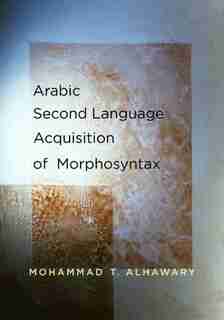 Arabic Second Language Acquisition of Morphosyntax by Mohammad T. Alhawary