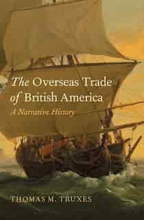 The Overseas Trade of British America: A Narrative History by Thomas M. Truxes