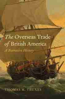 The Overseas Trade of British America: A Narrative History by Thomas M. Truxes