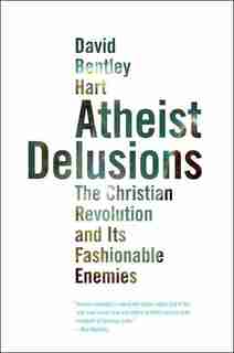 Atheist Delusions: The Christian Revolution and Its Fashionable Enemies by David Bentley Hart