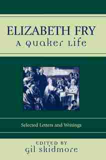 Elizabeth Fry: A Quaker Life by Gil Skidmore