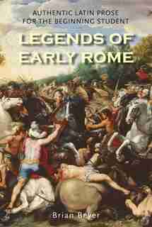 Legends Of Early Rome: Authentic Latin Prose For The Beginning Student by Brian Beyer