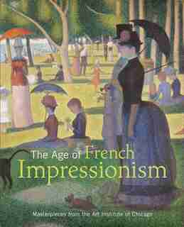 The Age of French Impressionism: Masterpieces from the Art Institute of Chicago by Gloria Groom