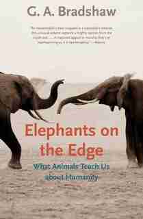 Elephants on the Edge: What Animals Teach Us about Humanity by G. A. Bradshaw