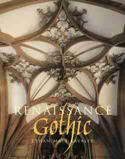 Renaissance Gothic: Architecture and the Arts in Northern Europe, 1470-1540 by Ethan Matt Kavaler