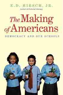 The Making of Americans: Democracy and Our Schools by E. D. Hirsch