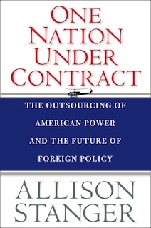 One Nation Under Contract: The Outsourcing of American Power and the Future of Foreign Policy