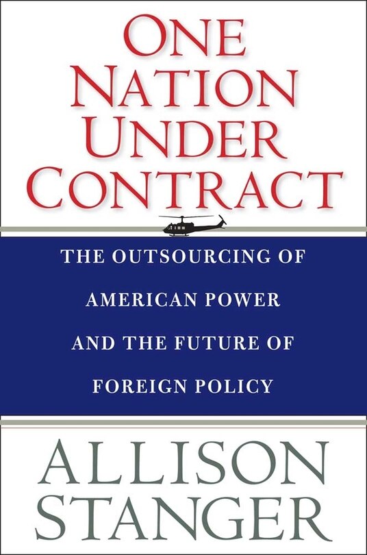 One Nation Under Contract: The Outsourcing of American Power and the Future of Foreign Policy