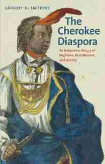 Cherokee Diaspora: An Indigenous History of Migration, Resettlement, and Identity by Gregory D. Smithers