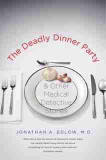 The Deadly Dinner Party: and Other Medical Detective Stories by Jonathan A. Edlow