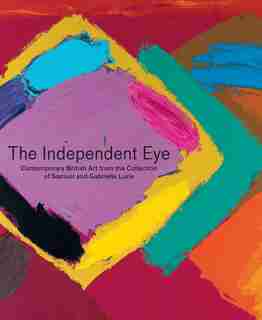 The Independent Eye: Contemporary British Art From The Collection Of Samuel And Gabrielle Lurie by Paul Moorhouse