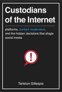 Custodians Of The Internet: Platforms, Content Moderation, And The Hidden Decisions That Shape Social Media by Tarleton Gillespie