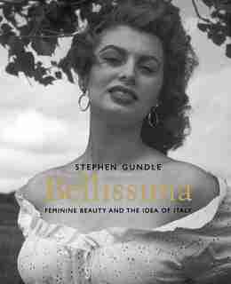Bellissima: Feminine Beauty and the Idea of Italy by Stephen Gundle