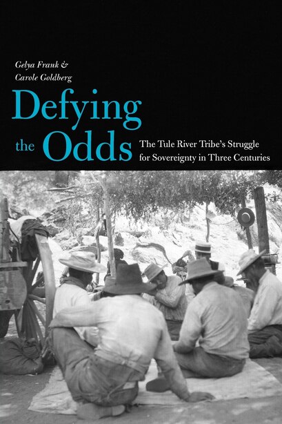 Defying the Odds: The Tule River Tribe's Struggle for Sovereignty in Three Centuries by Gelya Frank