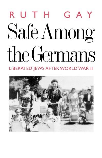 Safe Among the Germans: Liberated Jews After World War II by Ruth Gay