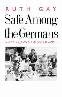 Safe Among the Germans: Liberated Jews After World War II by Ruth Gay