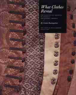 What Clothes Reveal: The Language of Clothing in Colonial and Federal America by Linda Baumgarten