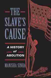 Slave's Cause: A History of Abolition by Manisha Sinha