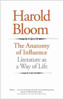 The Anatomy of Influence: Literature as a Way of Life by Harold Bloom