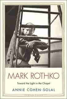 Mark Rothko: Toward The Light In The Chapel by Annie Cohen-Solal