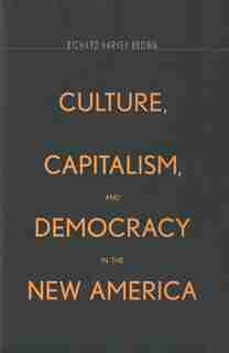 Culture, Capitalism, And Democracy In The New America by Richard Harvey Brown