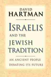 Israelis and the Jewish Tradition: An Ancient People Debating Its Future by David Hartman