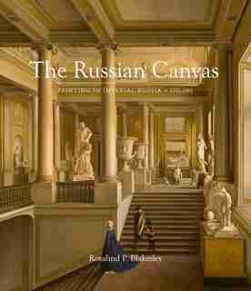 The Russian Canvas: Painting In Imperial Russia, 1757-1881 by Rosalind P. Blakesley