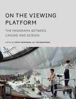 On The Viewing Platform: The Panorama Between Canvas And Screen by Katie Trumpener