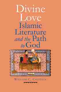 Divine Love: Islamic Literature And The Path To God by William C. Chittick
