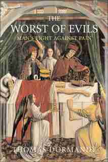 The Worst Of Evils: The Fight Against Pain by Thomas Dormandy