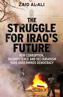 The Struggle For Iraq's Future: How Corruption, Incompetence And Sectarianism Have Undermined Democracy by Zaid Al-ali
