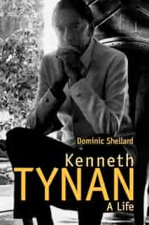 Kenneth Tynan: A Life by Dominic Shellard