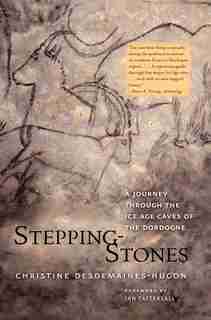 Stepping-Stones: A Journey through the Ice Age Caves of the Dordogne by Christine Desdemaines-Hugon