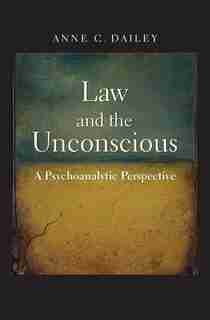 Law And The Unconscious: A Psychoanalytic Perspective by Anne C. Dailey