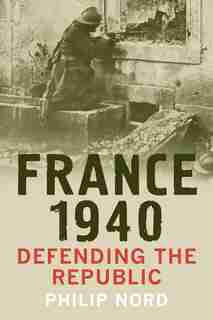 France 1940: Defending The Republic by Philip Nord