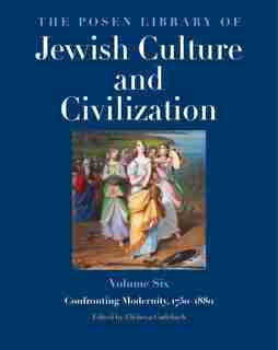 The Posen Library of Jewish Culture and Civilization, Volume 6: Confronting Modernity, 1750–1880 by Elisheva Carlebach