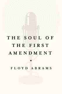 The Soul Of The First Amendment: Why Freedom Of Speech Matters by Floyd Abrams