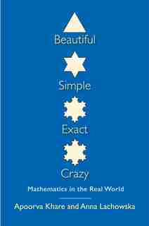 Beautiful, Simple, Exact, Crazy: Mathematics In The Real World by Apoorva Khare