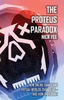 The Proteus Paradox: How Online Games And Virtual Worlds Change Us-and How They Don't by Nick Yee