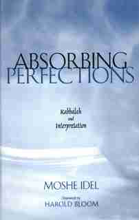Absorbing Perfections: Kabbalah And Interpretation by Moshe Idel