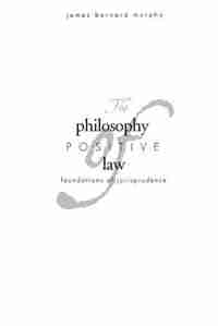 The Philosophy Of Positive Law: Foundations Of Jurisprudence by James Bernard Murphy