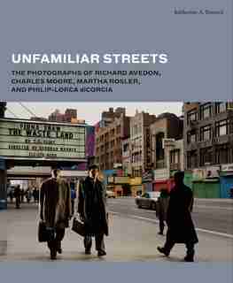 Unfamiliar Streets: The Photographs Of Richard Avedon, Charles Moore, Martha Rosler, And Philip-lorca Dicorcia by Katherine A. Bussard