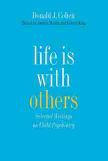Life Is With Others: Selected Writings On Child Psychiatry by Donald J. Cohen