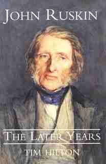John Ruskin: The Later Years by Tim Hilton