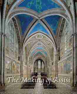 The Making Of Assisi: The Pope, The Franciscans, And The Painting Of The Basilica by Donal Cooper