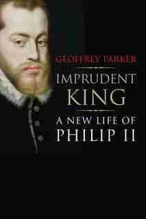 Imprudent King: A New Life Of Philip Ii by GEOFFREY PARKER