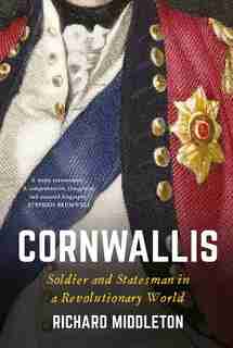Cornwallis: Soldier And Statesman In A Revolutionary World by Richard Middleton
