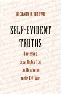 Self-evident Truths: Contesting Equal Rights From The Revolution To The Civil War by Richard D. Brown