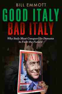 Good Italy, Bad Italy: Why Italy Must Conquer Its Demons To Face The Future by Bill Emmott